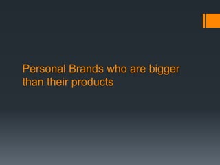 Personal Brands who are bigger
than their products
 