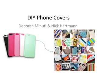 DIY Phone Covers
Deborah Minuti & Nick Hartmann
 