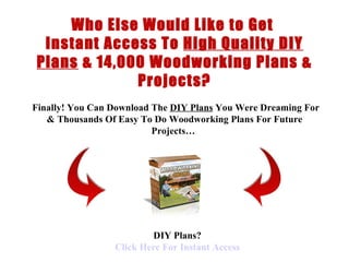 < H1 > DIY Plans  < H1 >   www.coffeetableplans101.com Who Else Would Like to Get  Instant Access To  High Quality DIY Plans  &  14,000 Woodworking Plans & Projects?   Finally !  You Can Download  The  DIY Plans  You Were Dreaming For &  Thousands Of  Easy To Do  Woodworking Plans  For Future Projects…   DIY Plans? Click  Here  For Instant Access 