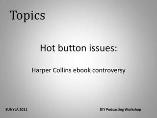 TopicsHot button issues:Harper Collins ebook controversySUNYLA 2011 					DIY Podcasting Workshop