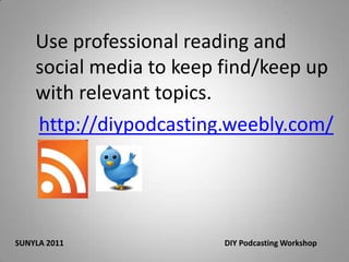 Use professional reading and social media to keep find/keep up with relevant topics.http://diypodcasting.weebly.com/SUNYLA 2011 					DIY Podcasting Workshop