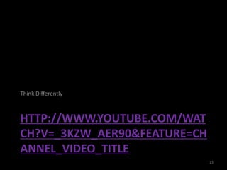 HTTP://WWW.YOUTUBE.COM/WAT
CH?V=_3KZW_AER90&FEATURE=CH
ANNEL_VIDEO_TITLE
Think Differently
23
 