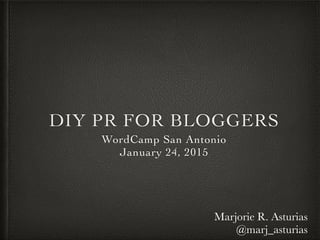 DIY PR FOR BLOGGERS
WordCamp San Antonio
January 24, 2015
Marjorie R. Asturias
@marj_asturias
 