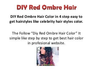 DIY Red Ombre Hair Color in 4 step easy to
get hairstyles like celebrity hair styles color.

  The Follow “Diy Red Ombre Hair Color” It
simple like step by step to get best hair color
            in profesional website.
 
