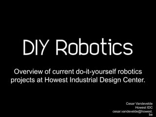 DIY Robotics
 Overview of current do-it-yourself robotics
projects at Howest Industrial Design Center.


                                          Cesar Vandevelde
                                                Howest IDC
                                 cesar.vandevelde@howest.
                                                        be
 