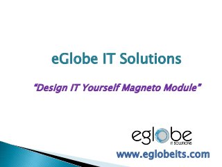eGlobe IT Solutions
“Design IT Yourself Magneto Module”
www.eglobeits.com
 