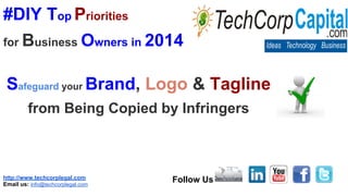 http://www.techcorplegal.com
Email us: info@techcorplegal.com
Follow Us
#DIY Top Priorities
for Business Owners in 2014
Safeguard your Brand, Logo & Tagline
from Being Copied by Infringers
 