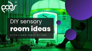 DIY sensory
room ideas
H T T P S : / / W W W . P O D S P L A Y . C O M /
 