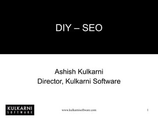 DIY – SEO Ashish Kulkarni Director, Kulkarni Software 