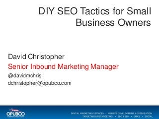 DIY SEO Tactics for Small
Business Owners

David Christopher
Senior Inbound Marketing Manager
@davidmchris
dchristopher@opubco.com

 