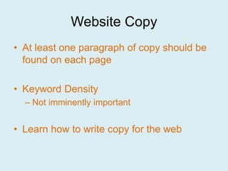 Website Copy
• At least one paragraph of copy should be
  found on each page

• Keyword Density
  – Not imminently important


• Learn how to write copy for the web
 