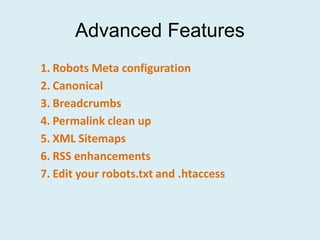 Advanced Features
1. Robots Meta configuration
2. Canonical
3. Breadcrumbs
4. Permalink clean up
5. XML Sitemaps
6. RSS enhancements
7. Edit your robots.txt and .htaccess
 