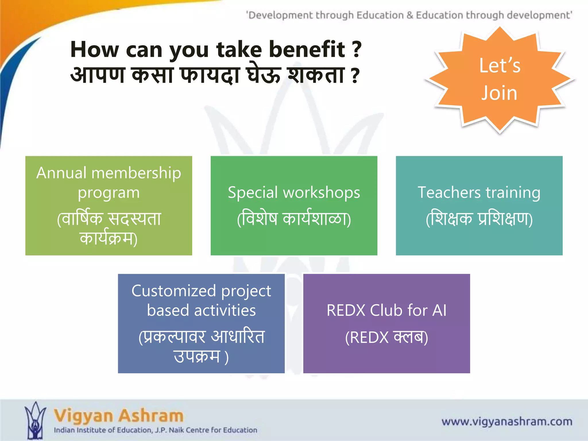 Annual membership
program
(वावषयक सदस्यता
काययक्रम)
Special workshops
(ववशेष काययशाळा)
Teachers training
(वशक्षक रवशक्षि)
Customized project
based activities
(रकल्पावर आधाररत
उपक्रम )
REDX Club for AI
(REDX क्लब)
How can you take benefit ?
आपण कसा फायदा घेऊ शकता ? Let’s
Join
 
