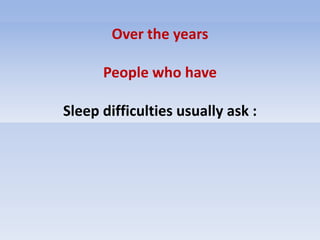 Over the years
People who have
Sleep difficulties usually ask :
 