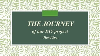 THE JOURNEY
of our DIY project
- Hand Spa -
 
