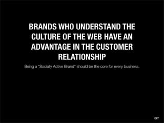BRANDS WHO UNDERSTAND THE
   CULTURE OF THE WEB HAVE AN
  ADVANTAGE IN THE CUSTOMER
         RELATIONSHIP
Being a “Sociall...