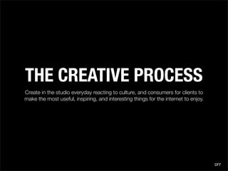 THE CREATIVE PROCESS
Create in the studio everyday reacting to culture, and consumers for clients to
make the most useful,...