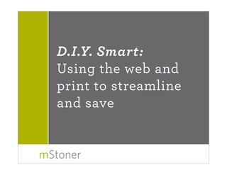 D.I.Y. Smart:
  Using the web and
  print to streamline
  and save


mStoner
 