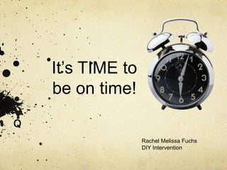 It’s TIME to
be on time!
o
Rachel Melissa Fuchs
DIY Intervention

 