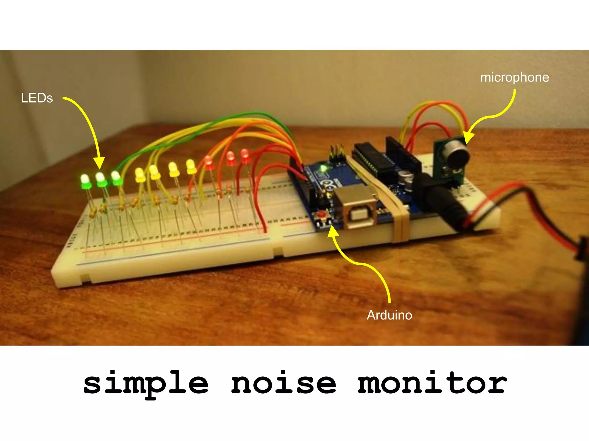 microphone
LEDs




                    Arduino



       simple noise monitor
 