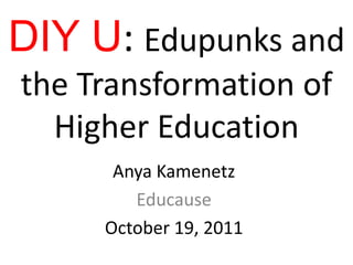 DIY U: Edupunks and
the Transformation of
  Higher Education
      Anya Kamenetz
        Educause
     October 19, 2011
 