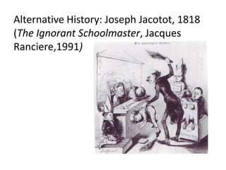 Alternative History: Joseph Jacotot, 1818 (The Ignorant Schoolmaster, Jacques Ranciere,1991),[object Object]
