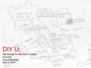 DIY U:
The Coming Transformation of Higher
Education
Anya Kamenetz
April 2, 2013
 