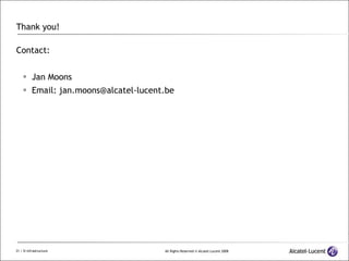 Thank you! Contact: Jan Moons Email: jan.moons@alcatel-lucent.be 