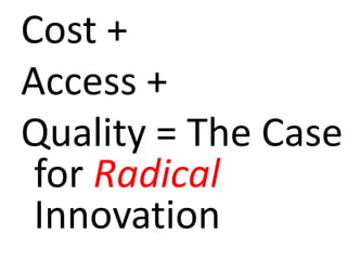 Cost +Access +Quality = The Case for Radical Innovation