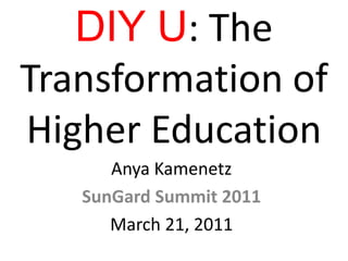 DIY U: The Transformation of Higher Education Anya Kamenetz SunGard Summit 2011 March 21, 2011  