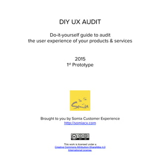 DIY UX AUDIT
Brought to you by Somia Customer Experience
http://somiacx.com
This work is licensed under a 
Creative Common...