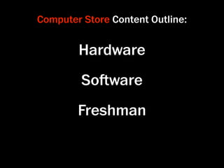 Computer Store Content Outline:


        Hardware
         Soware
        Freshman
 