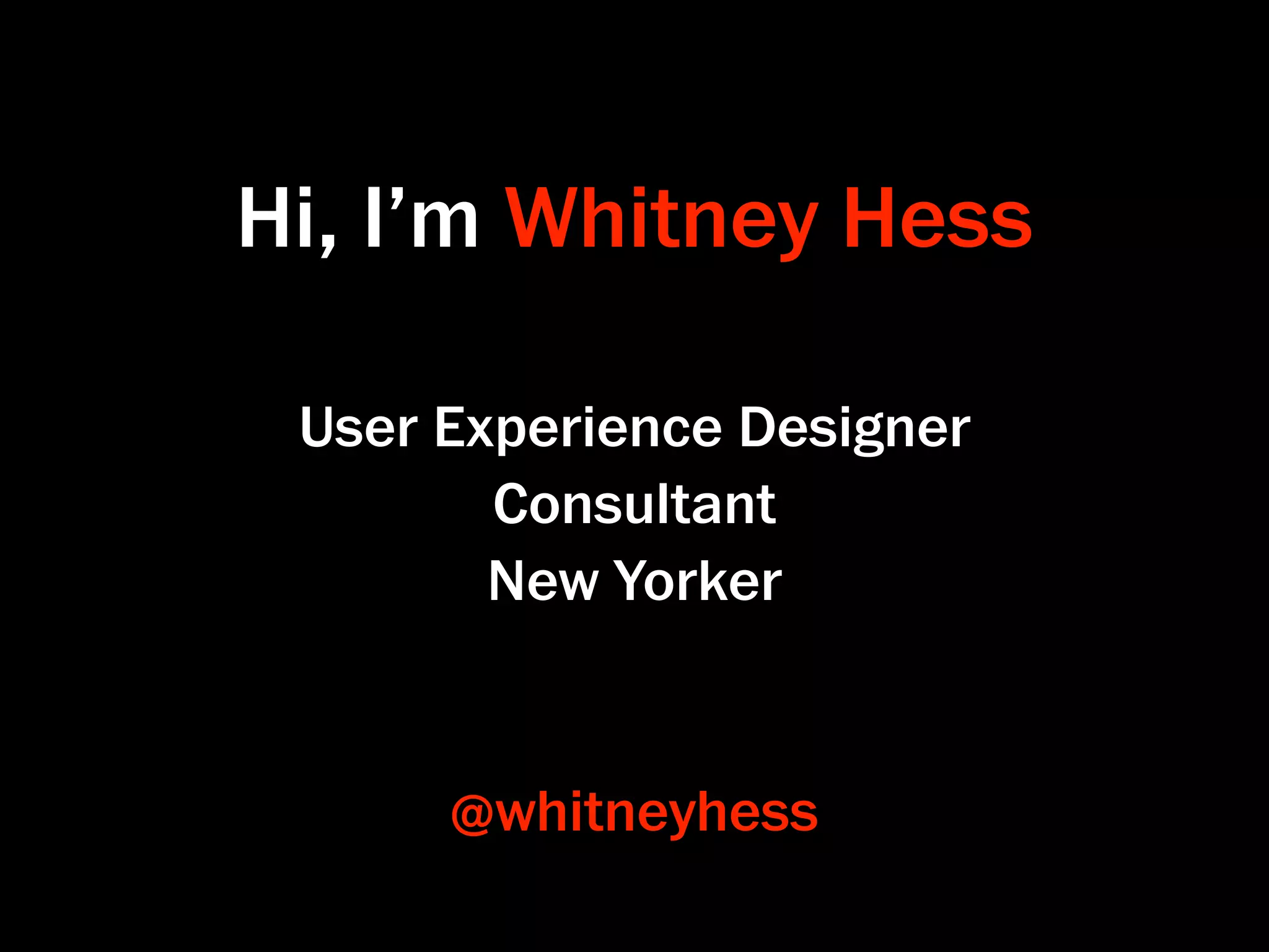 Hi, I’m Whitney Hess

 User Experience Designer
        Consultant
        New Yorker


      @whitneyhess
 