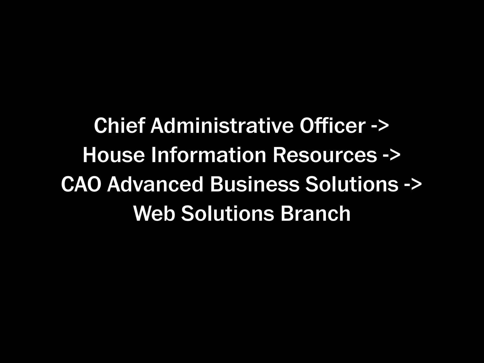 Chief Administrative Oﬃcer ->
  House Information Resources ->
CAO Advanced Business Solutions ->
       Web Solutions Branch
 
