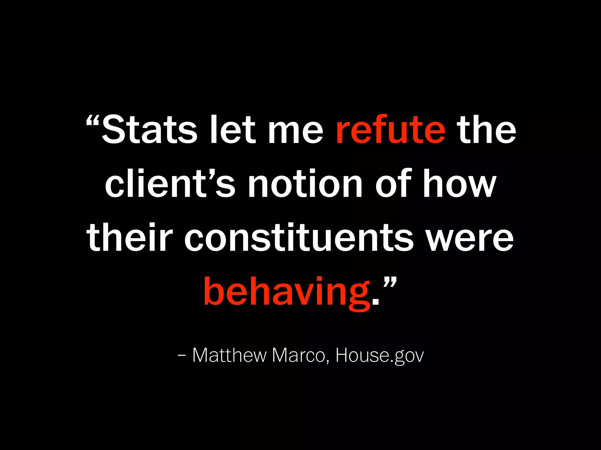 “Stats let me refute the
 client’s notion of how
their constituents were
       behaving.”
     – Matthew Marco, House.gov
 