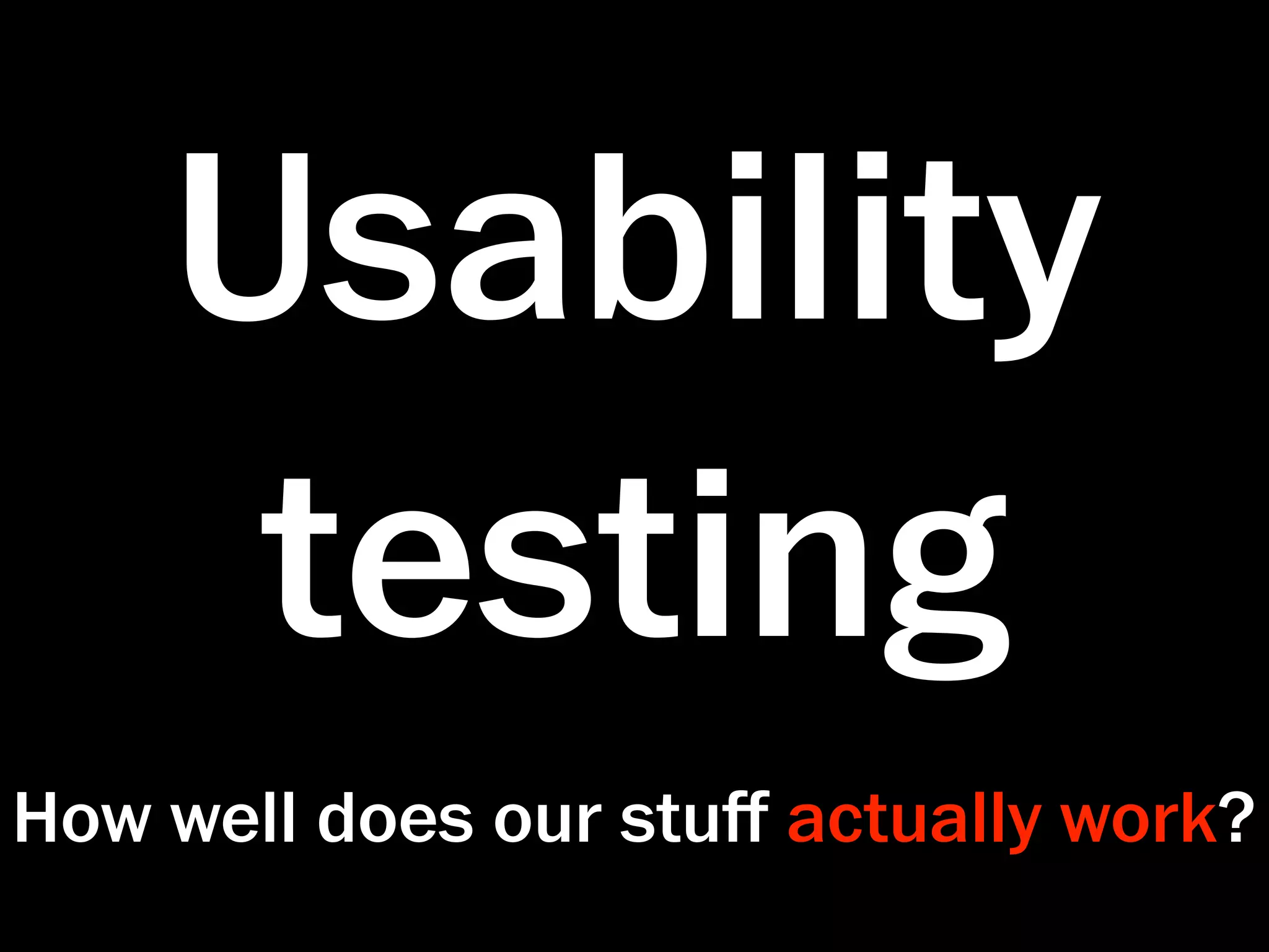 Usability
     testing
How well does our stuﬀ actually work?
 