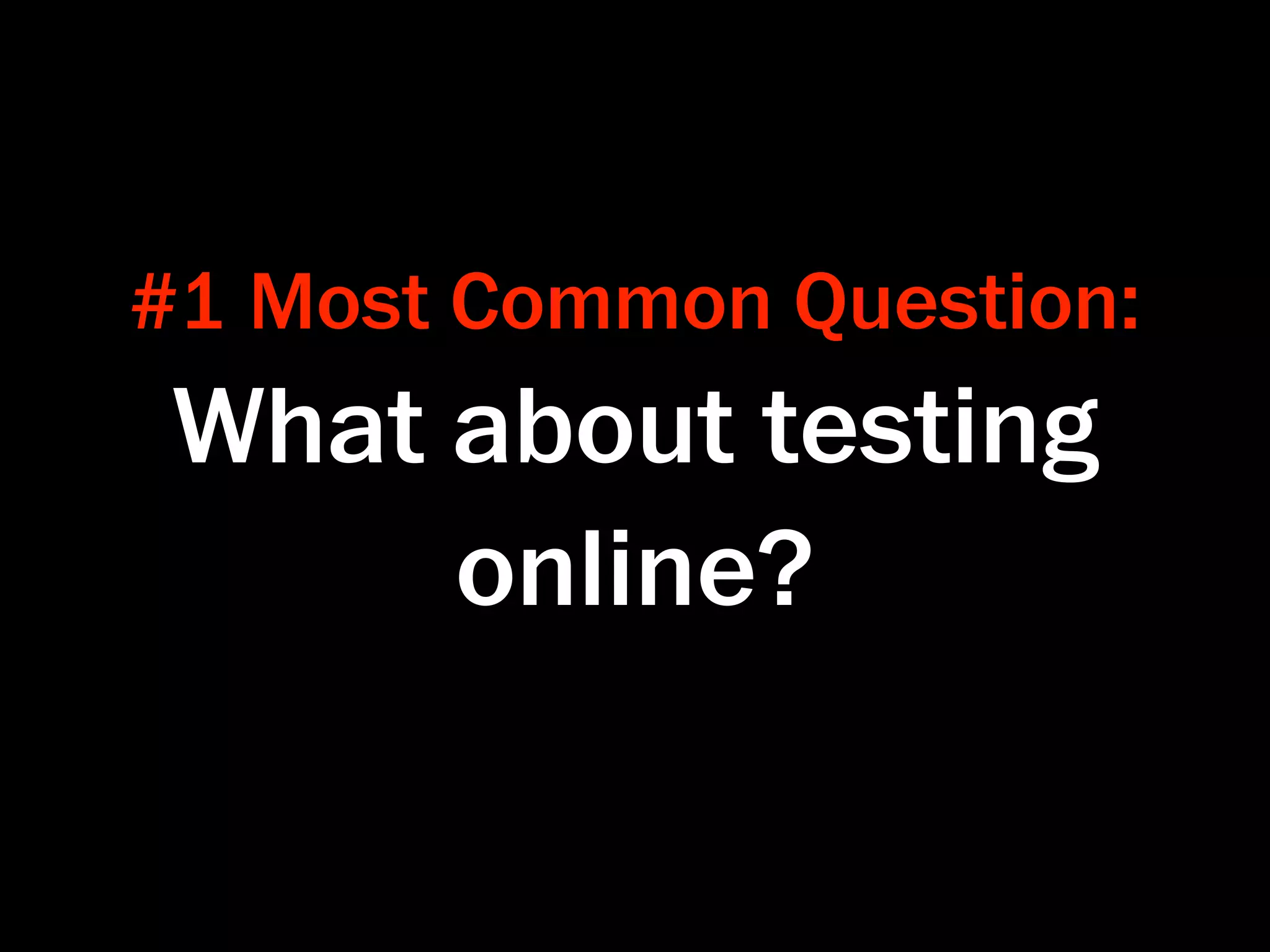#1 Most Common Question:
 What about testing
      online?
 