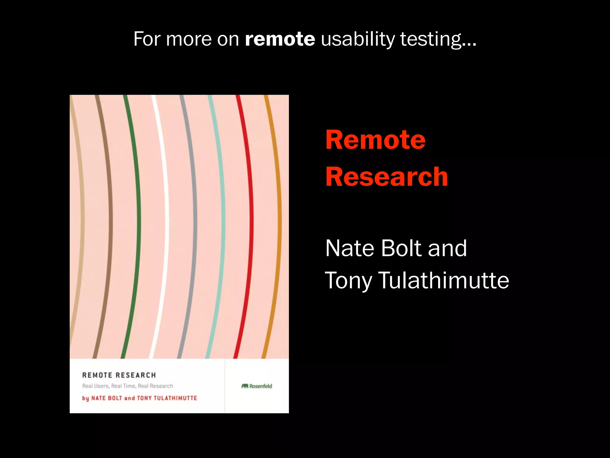 For more on remote usability testing...



                     Remote
                     Research

                     Nate Bolt and
                     Tony Tulathimutte
 