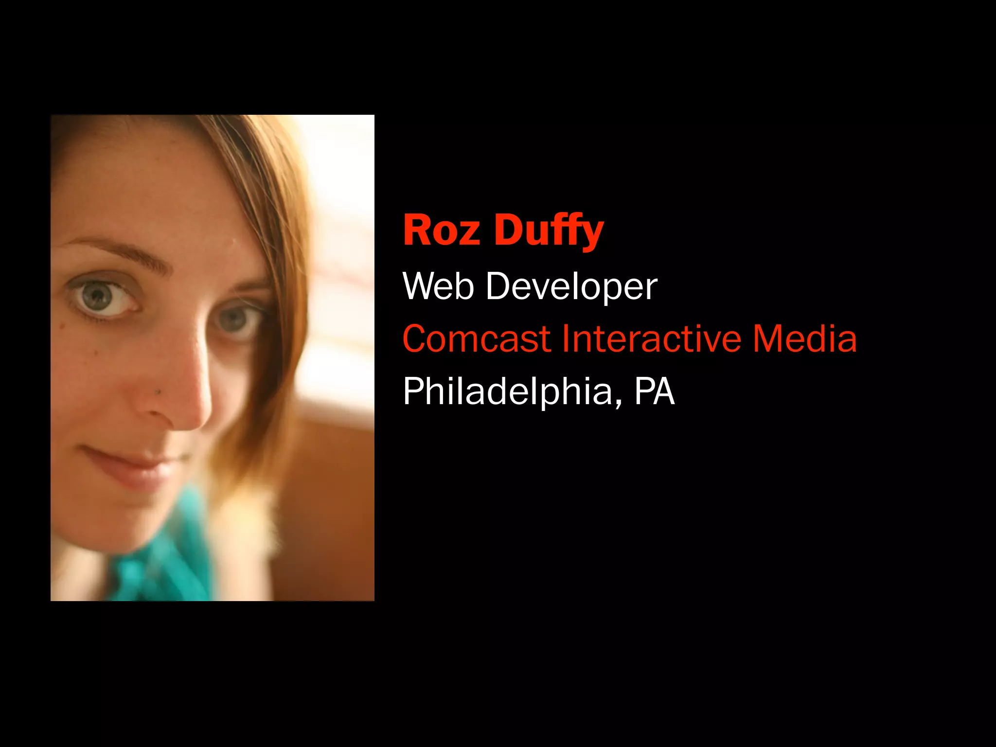 Roz Duﬀy
Web Developer
Comcast Interactive Media
Philadelphia, PA
 