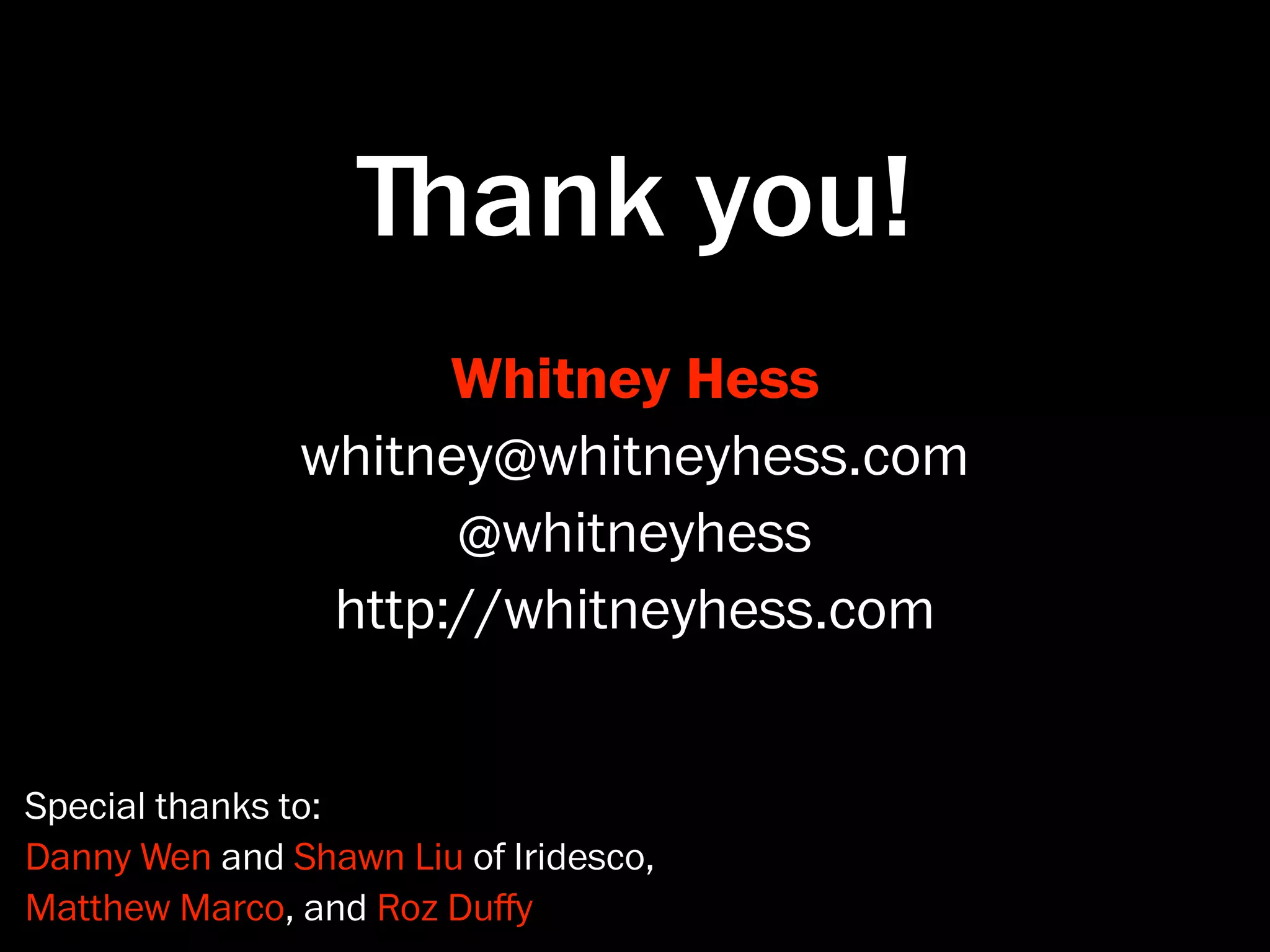 ﬔank you!
                     Whitney Hess
               whitney@whitneyhess.com
                     @whitneyhess
                http://whitneyhess.com


Special thanks to:
Danny Wen and Shawn Liu of Iridesco,
Matthew Marco, and Roz Duﬀy
 
