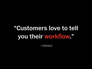 “Customers love to tell
 you their workﬂow.”
         – Iridesco
 