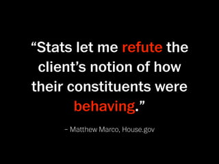 “Stats let me refute the
 client’s notion of how
their constituents were
       behaving.”
     – Matthew Marco, House.gov
 