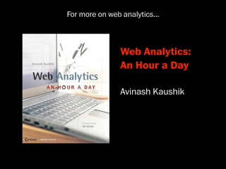 For more on web analytics...



                Web Analytics:
                An Hour a Day

                Avinash Kaushik
 