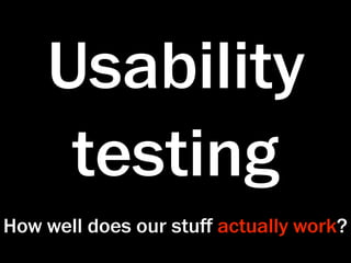 Usability
     testing
How well does our stuﬀ actually work?
 
