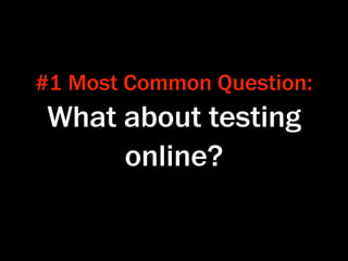 #1 Most Common Question:
 What about testing
      online?
 