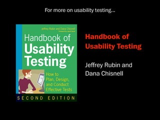 For more on usability testing...



                  Handbook of
                  Usability Testing

                  Jeﬀrey Rubin and
                  Dana Chisnell
 