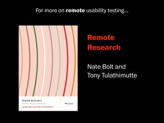 For more on remote usability testing...



                     Remote
                     Research

                     Nate Bolt and
                     Tony Tulathimutte
 
