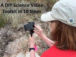 A DIY Science Video
Toolkit in 10 Steps
 