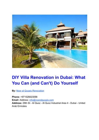 DIY Villa Renovation in Dubai: What
You Can (and Can't) Do Yourself
By: Noor al Qusais Renovation
Phone: +971526623098
Email: Address: info@nooralqusais.com
Address: 29th St - Al Quoz - Al Quoz Industrial Area 4 - Dubai - United
Arab Emirates
 