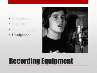 Recording Equipment
• Microphone
• Pop Filter
• Audio Interface
• Headphone